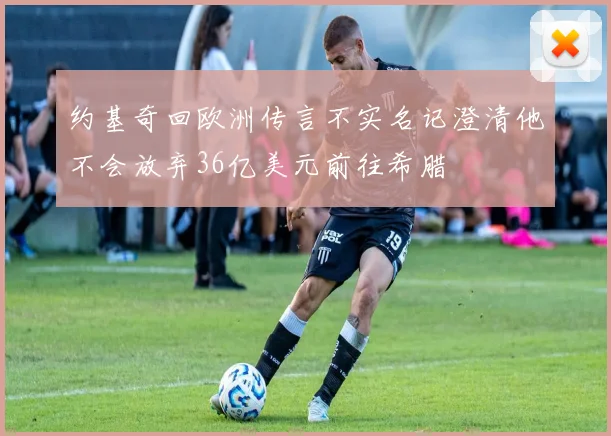 约基奇回欧洲传言不实名记澄清他不会放弃36亿美元前往希腊