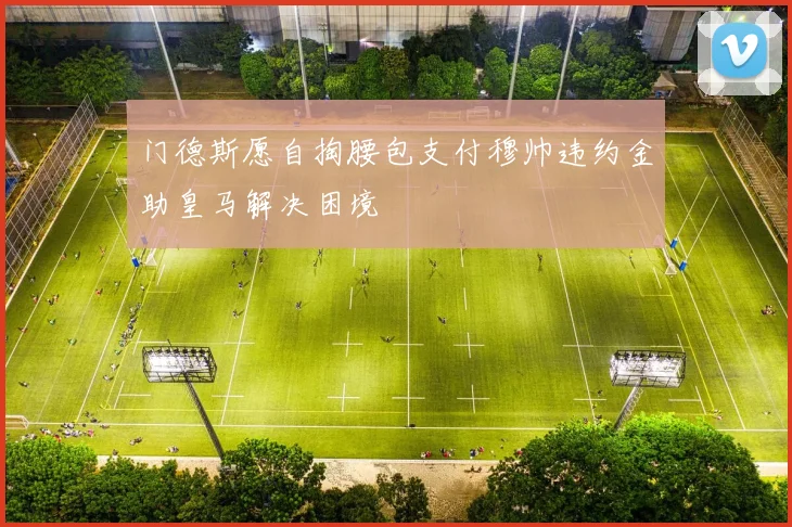 门德斯愿自掏腰包支付穆帅违约金助皇马解决困境