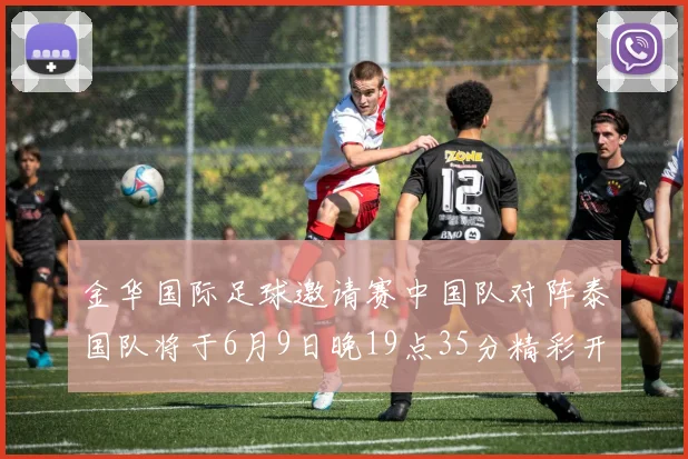 金华国际足球邀请赛中国队对阵泰国队将于6月9日晚19点35分精彩开赛
