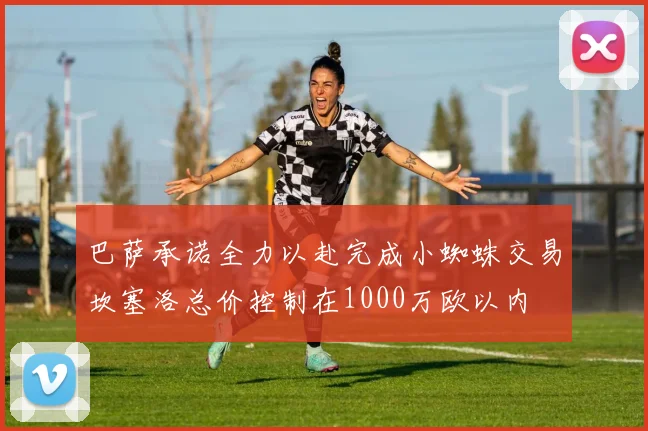 巴萨承诺全力以赴完成小蜘蛛交易坎塞洛总价控制在1000万欧以内