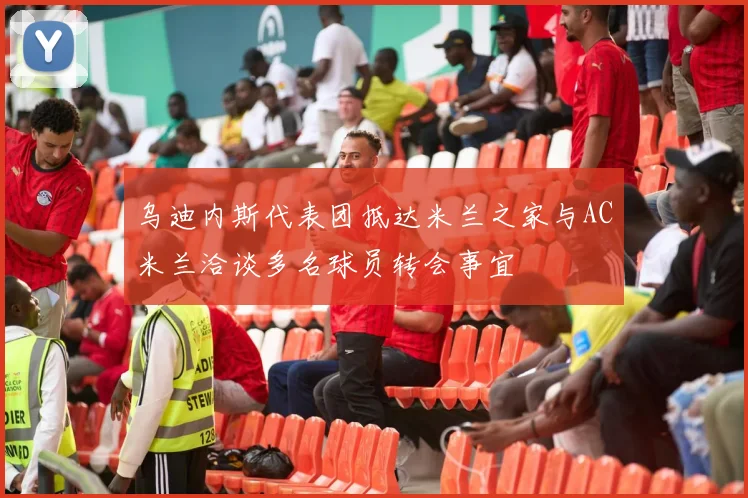 乌迪内斯代表团抵达米兰之家与AC米兰洽谈多名球员转会事宜