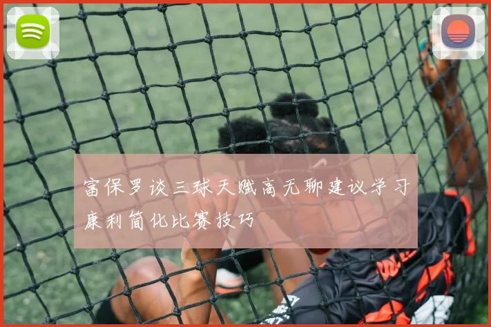 富保罗谈三球天赋高无聊建议学习康利简化比赛技巧