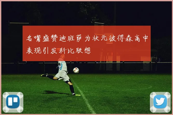 名嘴盛赞迪班萨为状元彼得森高中表现引发科比联想