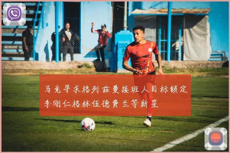 马竞寻求格列兹曼接班人目标锁定李刚仁格林伍德费兰等新星