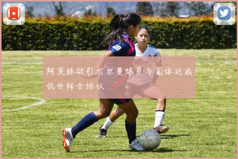 阿莫林欲引尤尔曼球员与葡体达成低价转会协议
