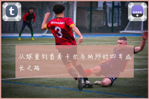 从球童到首秀卡尔与纳帅的四年成长之路