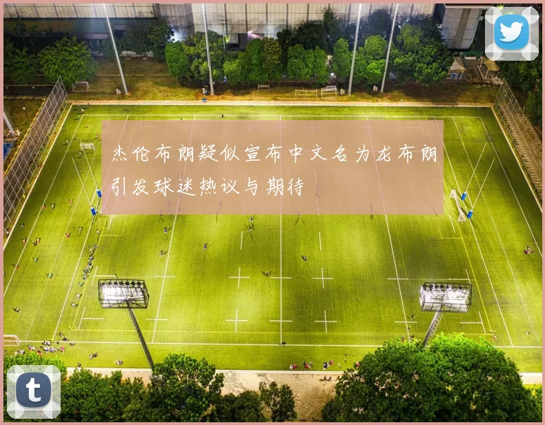 杰伦布朗疑似宣布中文名为龙布朗引发球迷热议与期待
