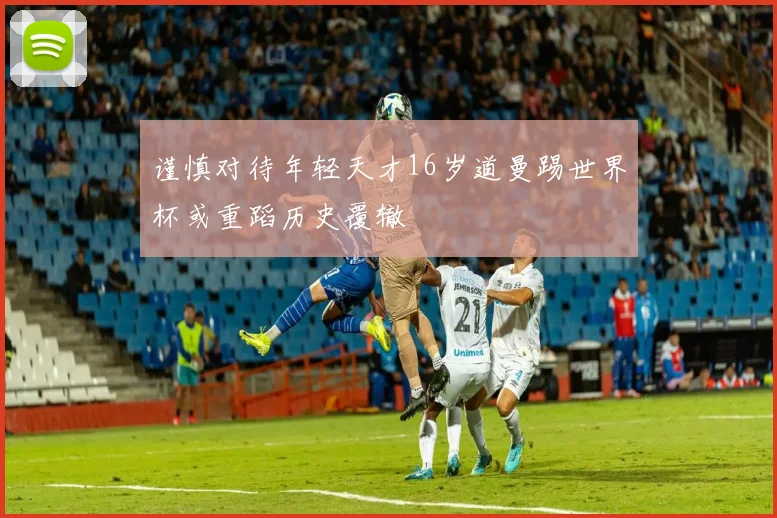 谨慎对待年轻天才16岁道曼踢世界杯或重蹈历史覆辙