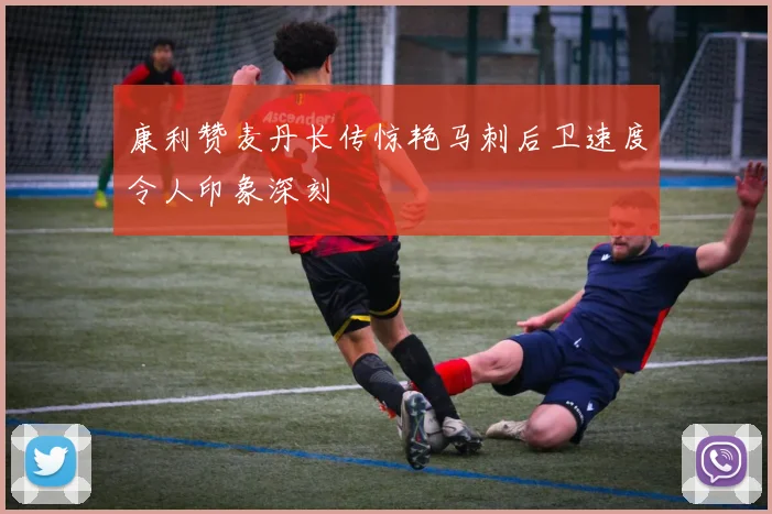 康利赞麦丹长传惊艳马刺后卫速度令人印象深刻