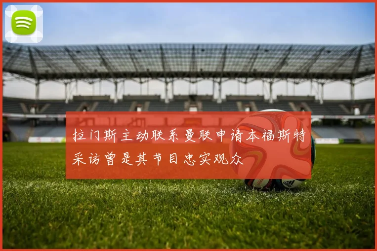 拉门斯主动联系曼联申请本福斯特采访曾是其节目忠实观众