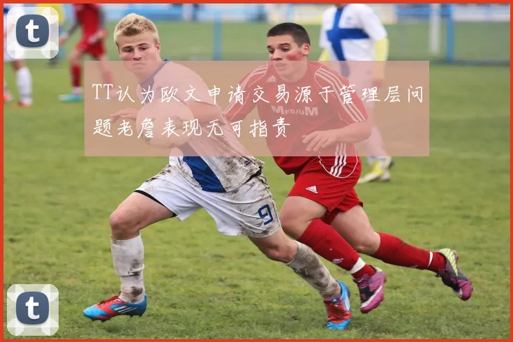 TT认为欧文申请交易源于管理层问题老詹表现无可指责
