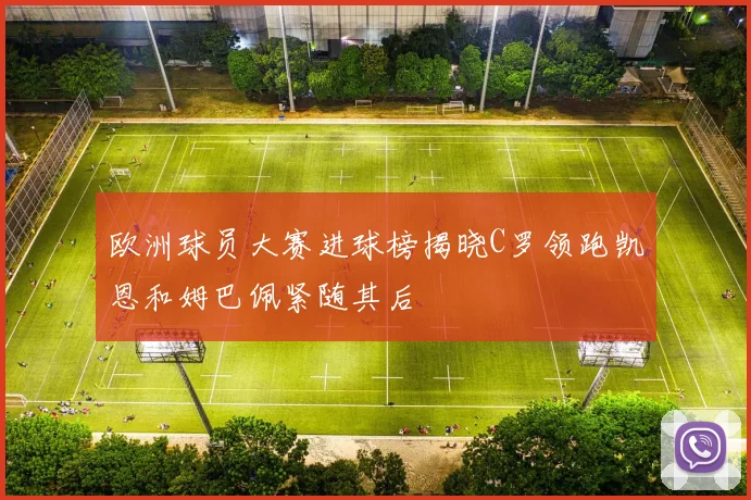 欧洲球员大赛进球榜揭晓C罗领跑凯恩和姆巴佩紧随其后