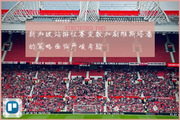 新加坡站排位赛变数加剧维斯塔潘的策略面临严峻考验